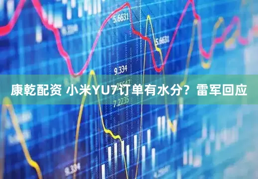 康乾配资 小米YU7订单有水分？雷军回应