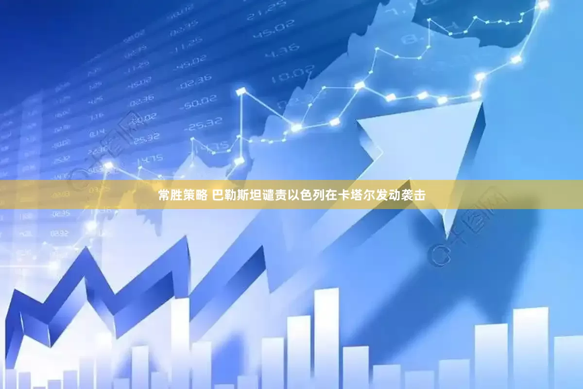 常胜策略 巴勒斯坦谴责以色列在卡塔尔发动袭击