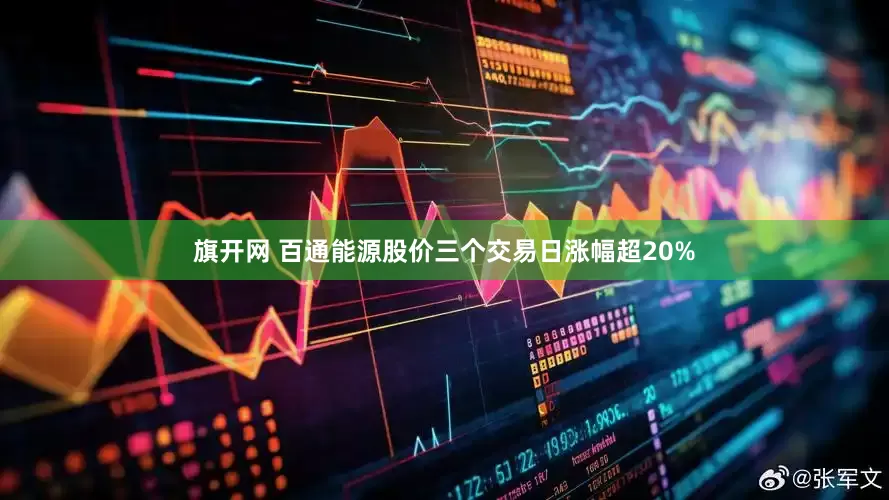 旗开网 百通能源股价三个交易日涨幅超20%