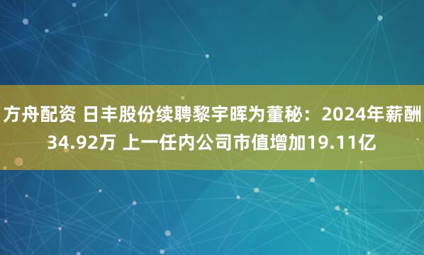 方舟配资 日丰股份续聘黎宇晖为董秘：2024年薪酬34.92万 上一任内公司市值增加19.11亿