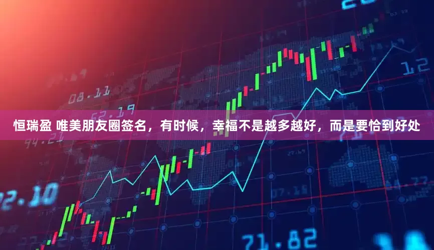恒瑞盈 唯美朋友圈签名，有时候，幸福不是越多越好，而是要恰到好处