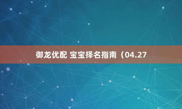 御龙优配 宝宝择名指南（04.27